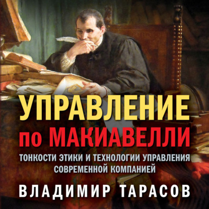 Владимир Тарасов — Управление по Макиавелли. Тонкости этики и технологии управления современной компанией