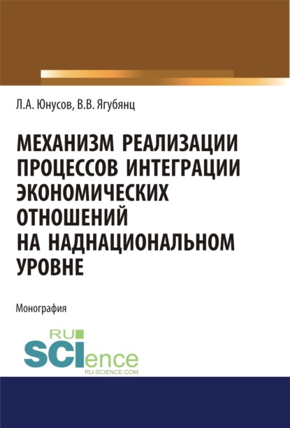 

Механизм реализации процессов интеграции экономических отношений на наднациональном уровне. (Аспирантура, Бакалавриат, Магистратура). Монография.