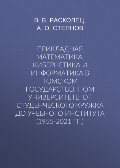 В. В. Расколец — Прикладная математика, кибернетика и информатика в Томском государственном университете: от студенческого кружка до учебного института (1955-2021 гг.)