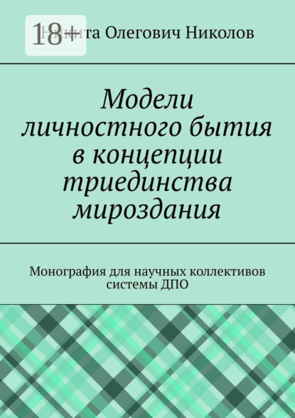 

Модели личностного бытия в концепции триединства мироздания. Монография для научных коллективов системы ДПО