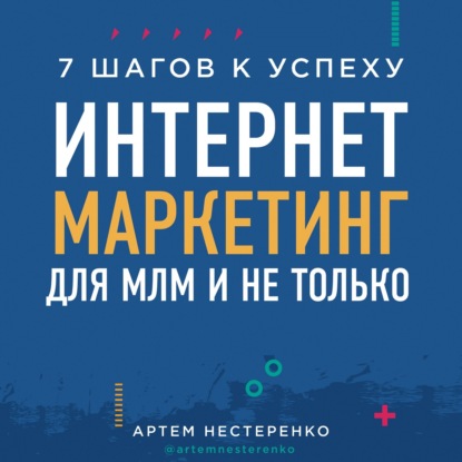 Артем Нестеренко — Интернет-маркетинг для МЛМ и не только. 7 шагов к успеху