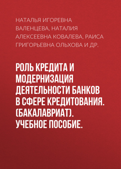 Наталья Игоревна Валенцева — Роль кредита и модернизация деятельности банков в сфере кредитования. (Бакалавриат). Учебное пособие.