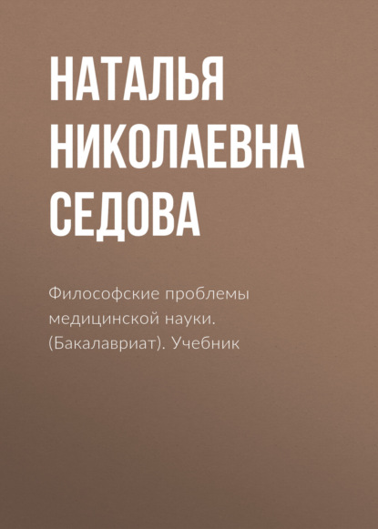 

Философские проблемы медицинской науки. (Аспирантура, Бакалавриат, Магистратура, Специалитет). Учебник.