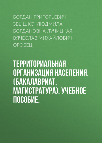 Вячеслав Михайлович Оробец — Территориальная организация населения. (Бакалавриат, Магистратура). Учебное пособие.