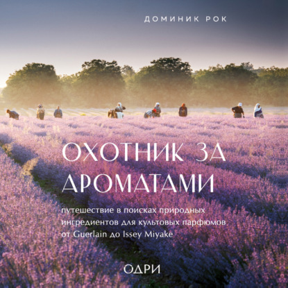 Доминик Рок — Охотник за ароматами. Путешествие в поисках природных ингредиентов для культовых парфюмов от Guerlain до Issey Miyake