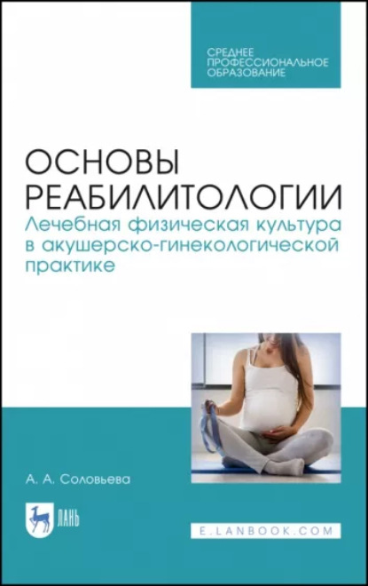 А. А. Соловьева — Основы реабилитологии. Лечебная физическая культура в акушерско-гинекологической практике