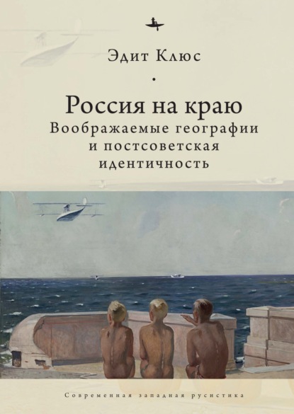 Эдит Клюс — Россия на краю. Воображаемые географии и постсоветская идентичность