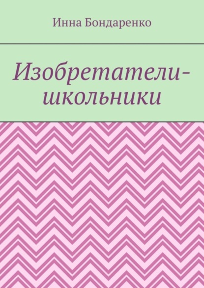 Инна Бондаренко — Изобретатели-школьники