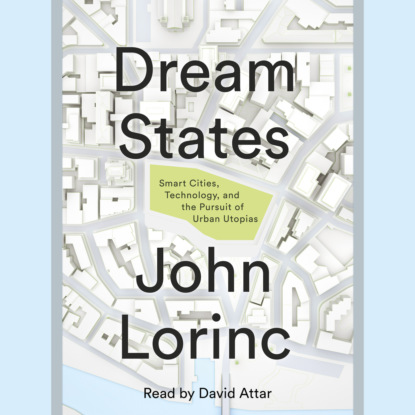 John Lorinc — Dream States - Smart Cities, Technology, and the Pursuit of Urban Utopias (Unabridged)