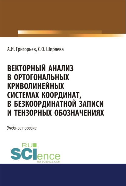 

Векторный анализ в ортогональных криволинейных системах координат, в безкоординатной записи и тензорных обозначениях. (Бакалавриат). (Магистратура). Учебное пособие