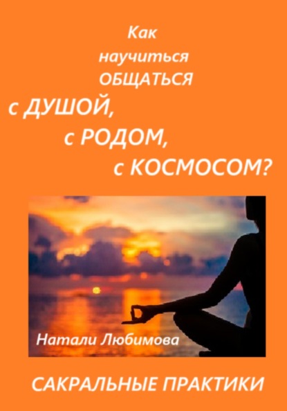 

Практики общения с Душой, Духом, Родовыми Силами, Ангелами-Хранителями, своим Миром / Планетой, Силами Космоса. Сакральные техники