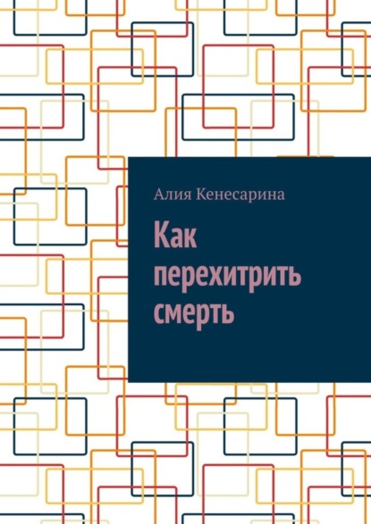 Алия Кенесарина — Как перехитрить смерть