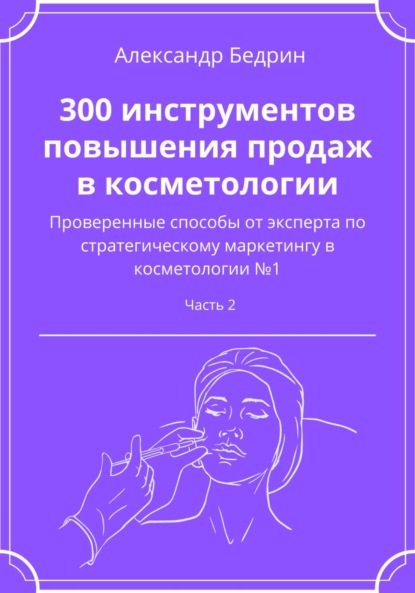 Александр Владиславович Бедрин — 300 инструментов повышения продаж в косметологии. Часть 2