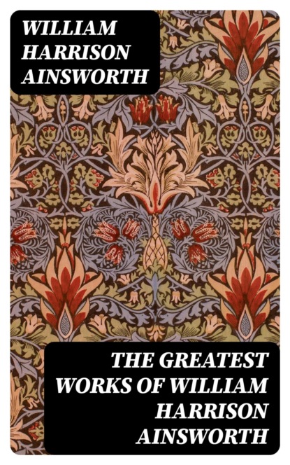 The Greatest Works of William Harrison Ainsworth