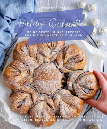 Dinkelige Weihnachten - Meine besten Dinkelrezepte für die schönste Zeit im Jahr