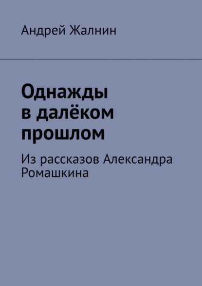 

Однажды в далёком прошлом. Из рассказов Александра Ромашкина