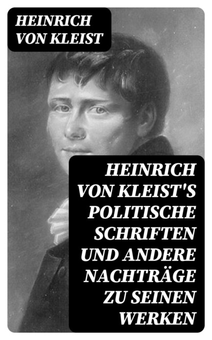 Heinrich von Kleist's politische Schriften und andere Nachträge zu seinen Werken