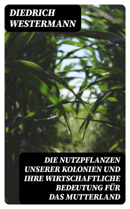 Die Nutzpflanzen unserer Kolonien und ihre wirtschaftliche Bedeutung für das Mutterland