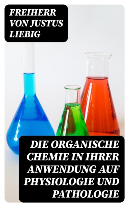 Die organische Chemie in ihrer Anwendung auf Physiologie und Pathologie