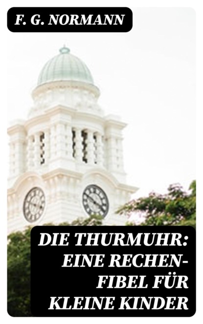 Die Thurmuhr: eine Rechen-Fibel für kleine Kinder