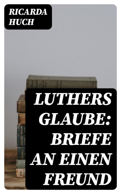 Luthers Glaube: Briefe an einen Freund