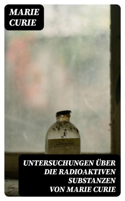 Untersuchungen über die radioaktiven Substanzen von Marie Curie