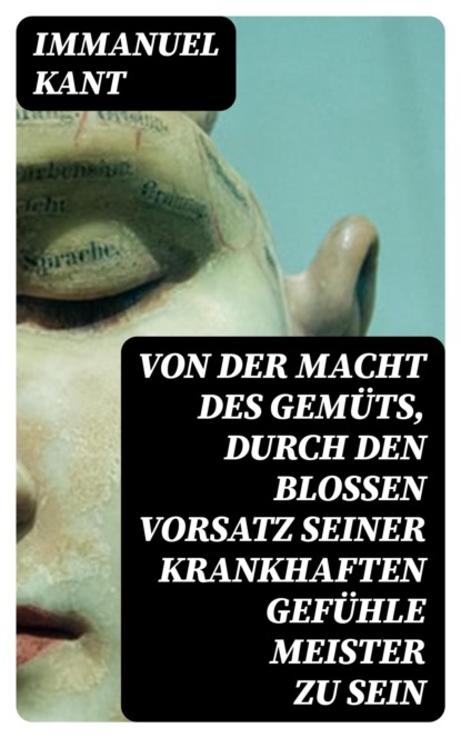 Von der Macht des Gemüts, durch den bloßen Vorsatz seiner krankhaften Gefühle Meister zu sein
