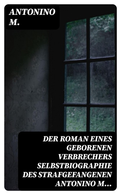 Der Roman eines geborenen Verbrechers Selbstbiographie des Strafgefangenen Antonino M...