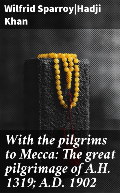 With the pilgrims to Mecca: The great pilgrimage of A.H. 1319; A.D. 1902