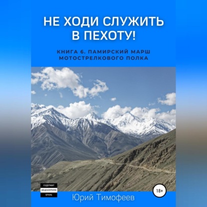 Аудиокнига «Не ходи служить в пехоту! Книга 6. Памирский марш мотострелкового полка», Юрий Тимофеев