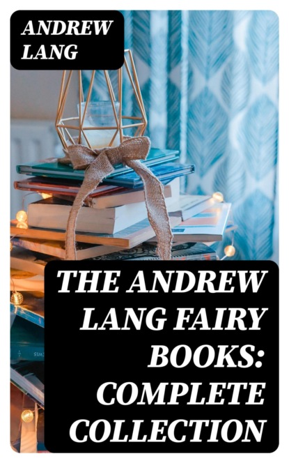 The Andrew Lang Fairy Books: Complete Collection