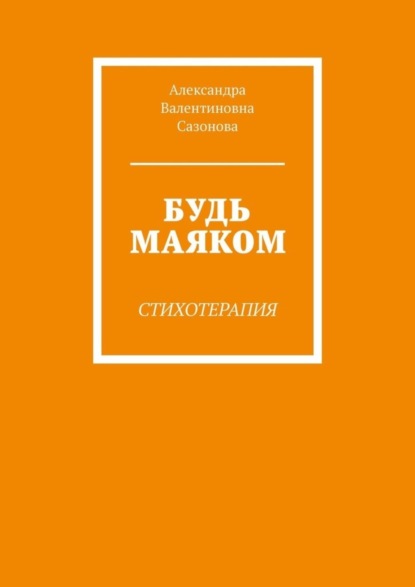 Александра Валентиновна Сазонова — Будь маяком. Стихотерапия