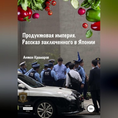 Аудиокнига «Продуктовая империя. Рассказ заключенного в Японии», Антон Крамаров
