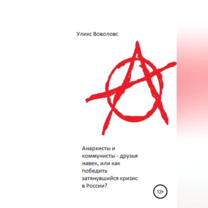Аудиокнига «Анархисты и коммунисты – друзья навек, или Как победить затянувшийся кризис в России?», Уликс Воволовс