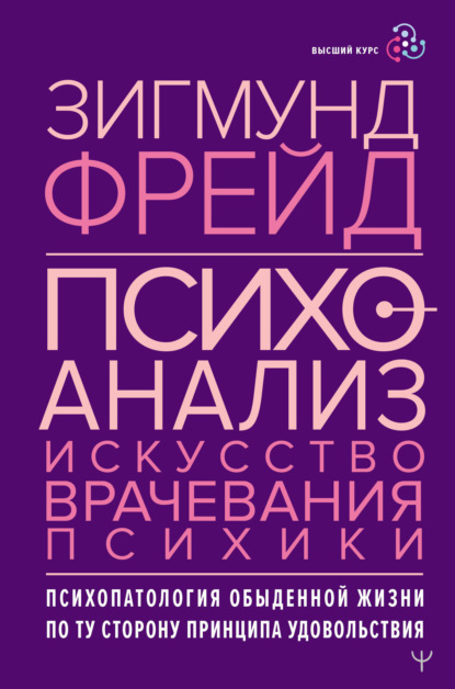 

Психоанализ. Искусство врачевания психики. Психопатология обыденной жизни. По ту сторону принципа удовольствия