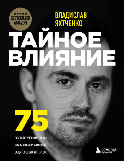 Владислав Яхтченко — Тайное влияние. 75 психологических уловок для бескомпромиссной защиты своих интересов