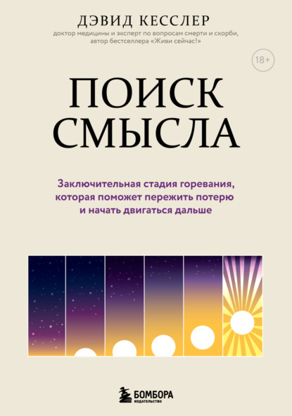 Обложка Поиск смысла. Заключительная стадия горевания, которая поможет пережить потерю и начать двигаться дальше Дэвид А. Кесслер