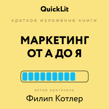 

Краткое изложение книги «Маркетинг от А до Я». Автор оригинала Филип Котлер