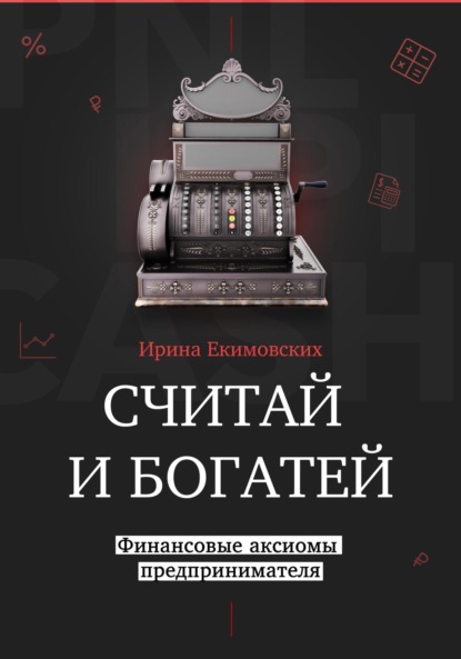 Ирина Анатольевна Екимовских — Считай и богатей: финансовые аксиомы предпринимателя