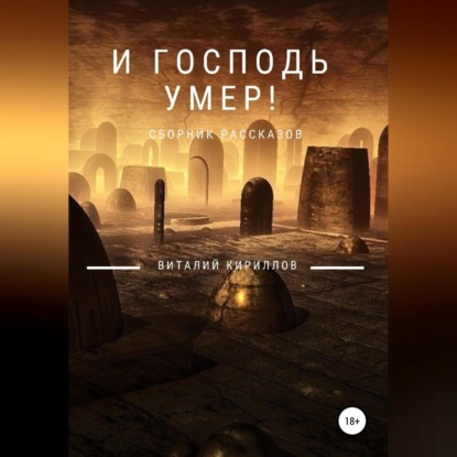 Аудиокнига «И Господь умер! Сборник рассказов», Виталий Александрович Кириллов