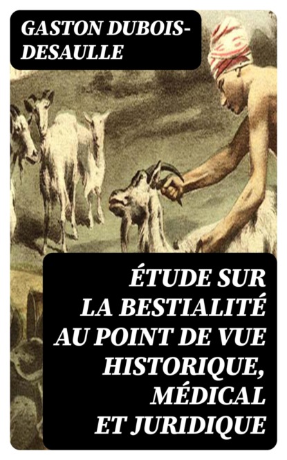 Étude sur la bestialité au point de vue historique, médical et juridique