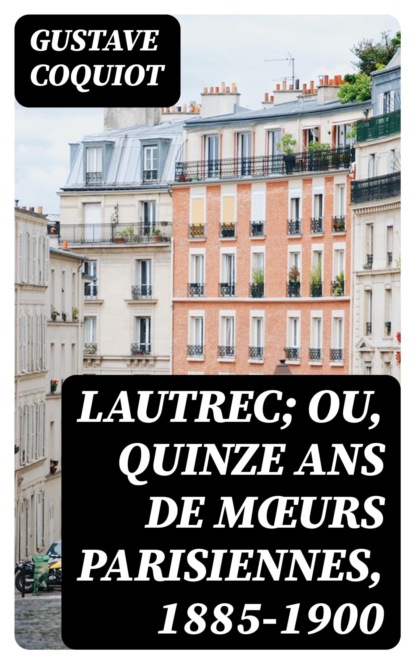 Lautrec; ou, Quinze ans de mœurs Parisiennes, 1885-1900
