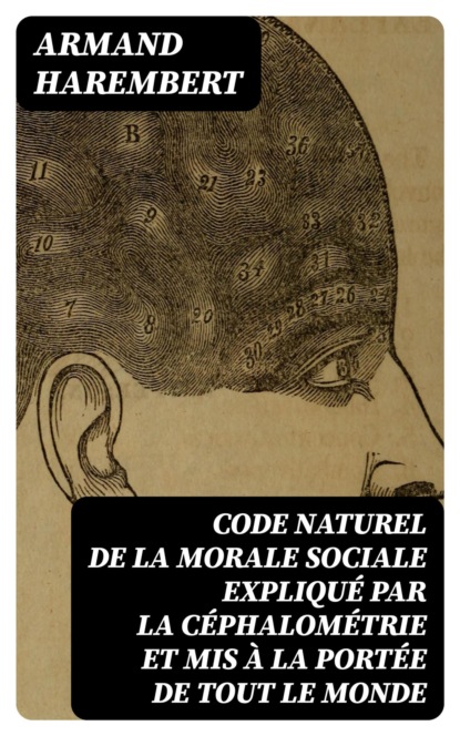 Code naturel de la morale sociale expliqué par la céphalométrie et mis à la portée de tout le monde