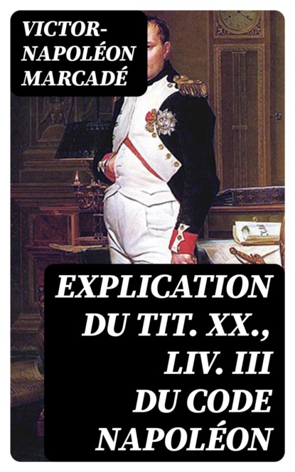 Explication du tit. XX., liv. III du Code Napoléon