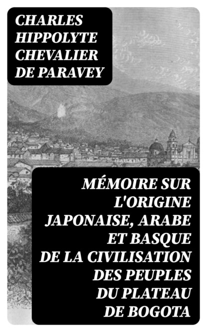 Mémoire sur l'origine Japonaise, Arabe et Basque de la civilisation des peuples du plateau de Bogota