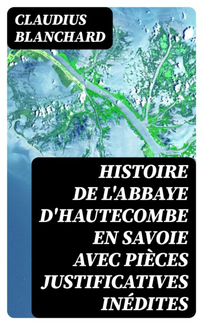 Histoire de l'abbaye d'Hautecombe en Savoie avec pièces justificatives inédites