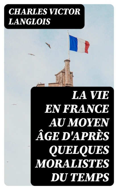 La vie en France au moyen âge d'après quelques moralistes du temps