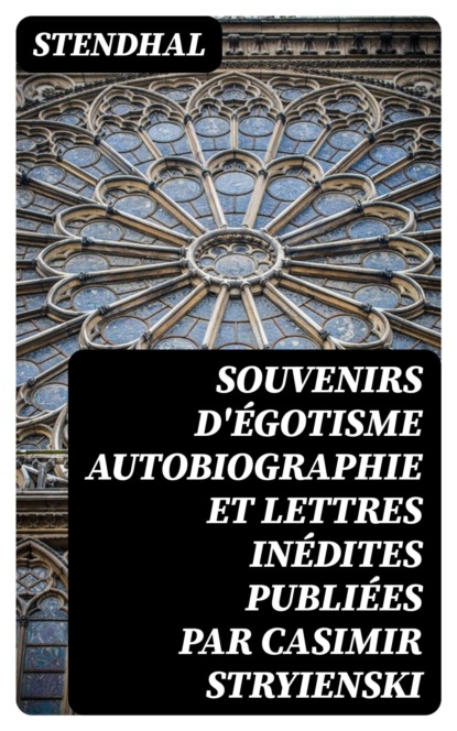 Souvenirs d'égotisme autobiographie et lettres inédites publiées par Casimir Stryienski