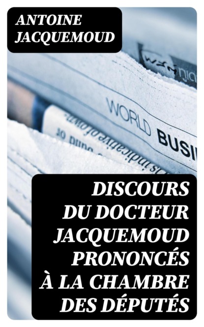 Discours du Docteur Jacquemoud prononcés à la Chambre des députés