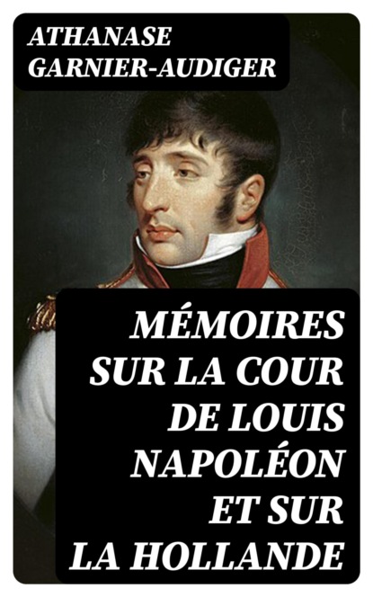 Mémoires sur la cour de Louis Napoléon et sur la Hollande
